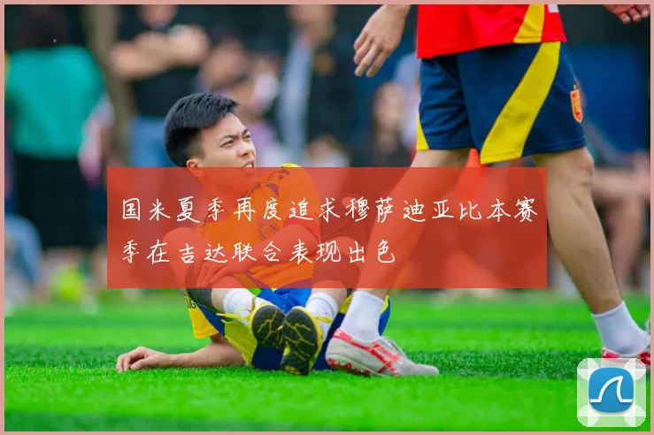 国米夏季再度追求穆萨迪亚比本赛季在吉达联合表现出色