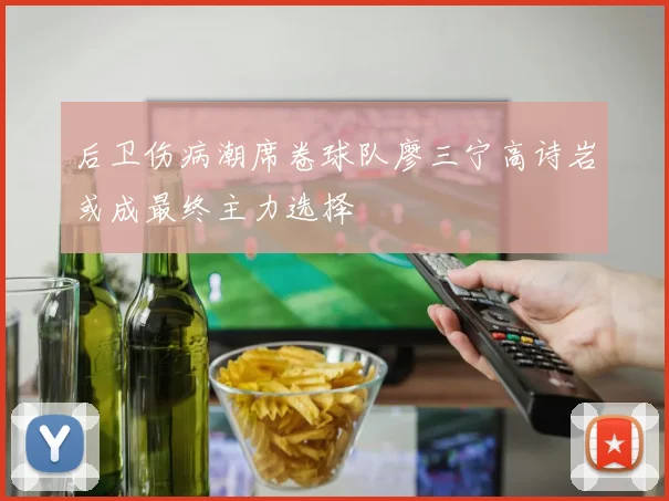 后卫伤病潮席卷球队廖三宁高诗岩或成最终主力选择