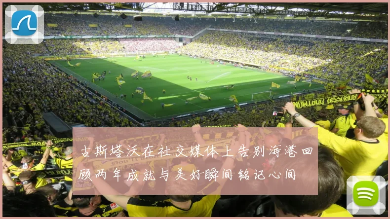 古斯塔沃在社交媒体上告别海港回顾两年成就与美好瞬间铭记心间