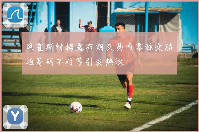 风霍斯特揭露布朗交易内幕称受胁迫筹码不对等引发热议