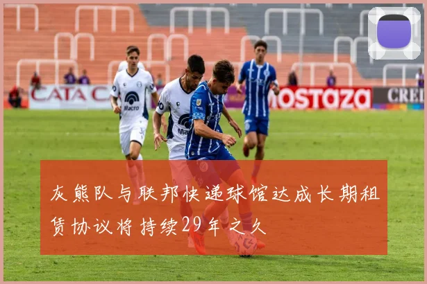 灰熊队与联邦快递球馆达成长期租赁协议将持续29年之久