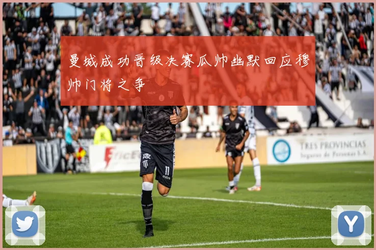 曼城成功晋级决赛瓜帅幽默回应穆帅门将之争
