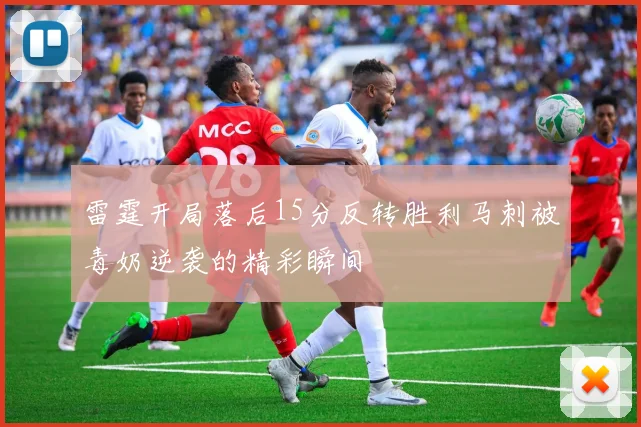 雷霆开局落后15分反转胜利马刺被毒奶逆袭的精彩瞬间