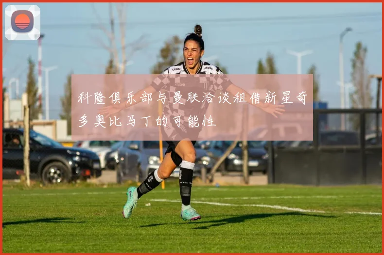 科隆俱乐部与曼联洽谈租借新星奇多奥比马丁的可能性