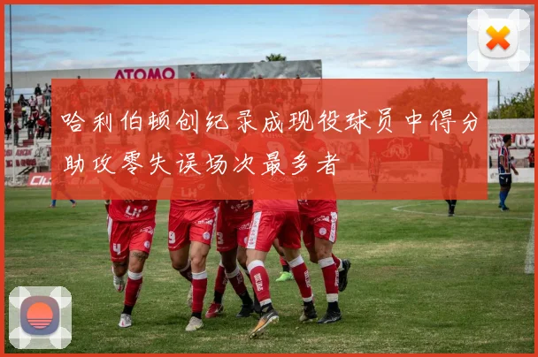 哈利伯顿创纪录成现役球员中得分助攻零失误场次最多者