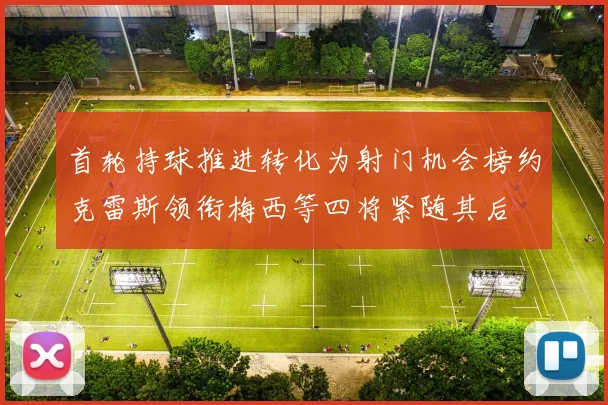 首轮持球推进转化为射门机会榜约克雷斯领衔梅西等四将紧随其后