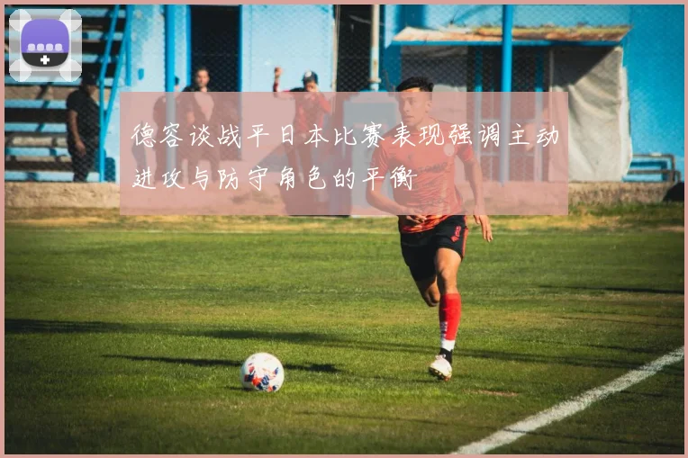 德容谈战平日本比赛表现强调主动进攻与防守角色的平衡