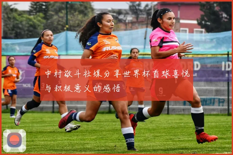 中村敬斗社媒分享世界杯首球喜悦与积极意义的感悟