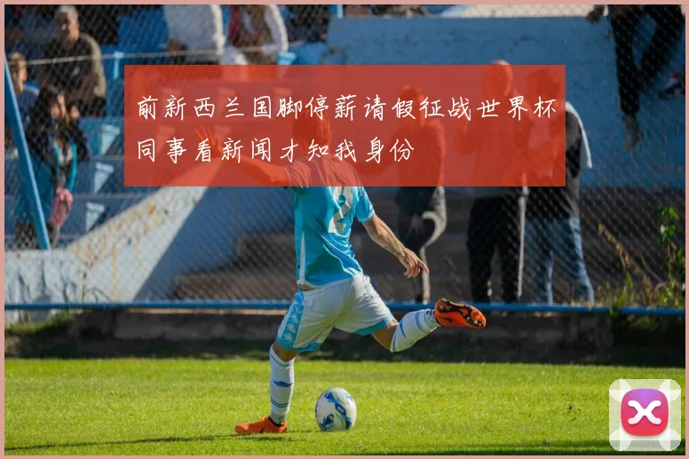 前新西兰国脚停薪请假征战世界杯同事看新闻才知我身份
