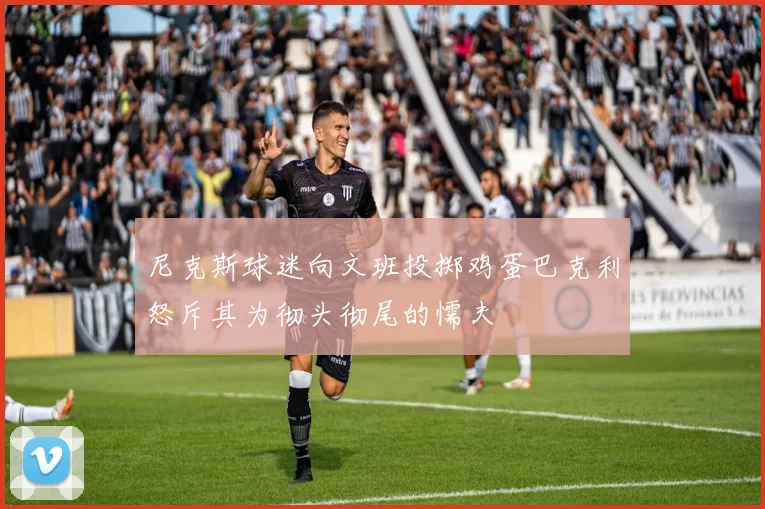 尼克斯球迷向文班投掷鸡蛋巴克利怒斥其为彻头彻尾的懦夫