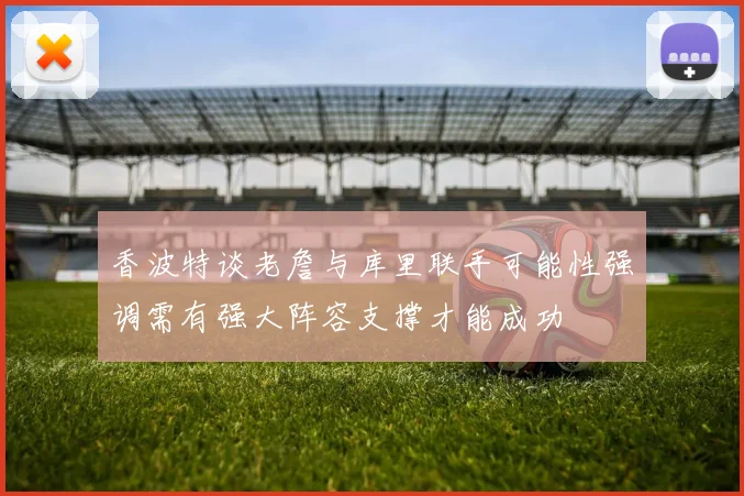 香波特谈老詹与库里联手可能性强调需有强大阵容支撑才能成功
